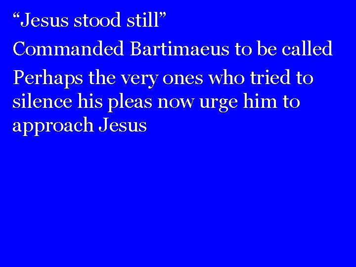 “Jesus stood still” Commanded Bartimaeus to be called Perhaps the very ones who tried