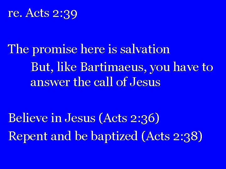 re. Acts 2: 39 The promise here is salvation But, like Bartimaeus, you have