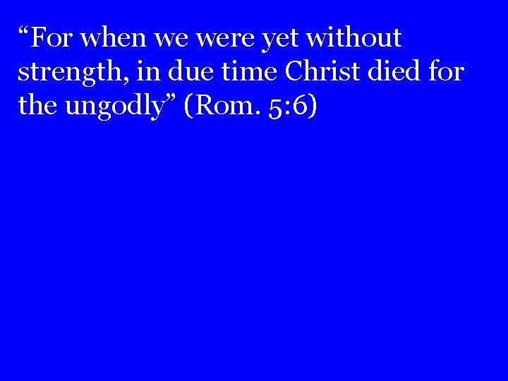 “For when we were yet without strength, in due time Christ died for the