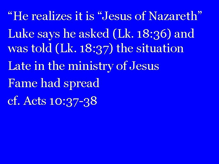 “He realizes it is “Jesus of Nazareth” Luke says he asked (Lk. 18: 36)