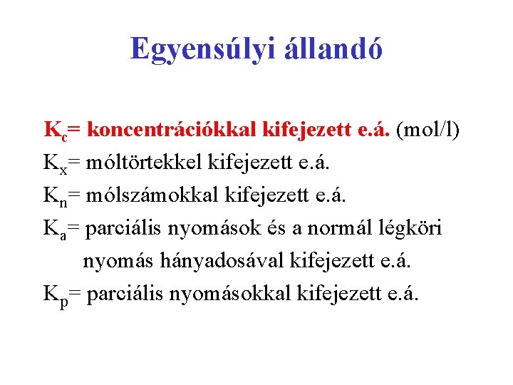 Egyensúlyi állandó Kc= koncentrációkkal kifejezett e. á. (mol/l) Kx= móltörtekkel kifejezett e. á. Kn=