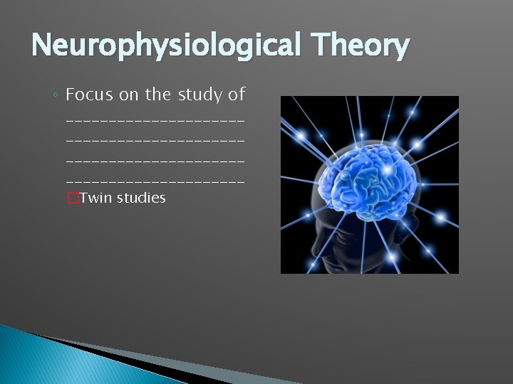 Neurophysiological Theory ◦ Focus on the study of _____________________ �Twin studies 