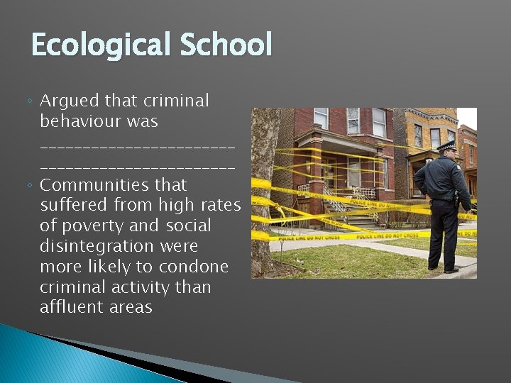 Ecological School ◦ Argued that criminal behaviour was _______________________ ◦ Communities that suffered from