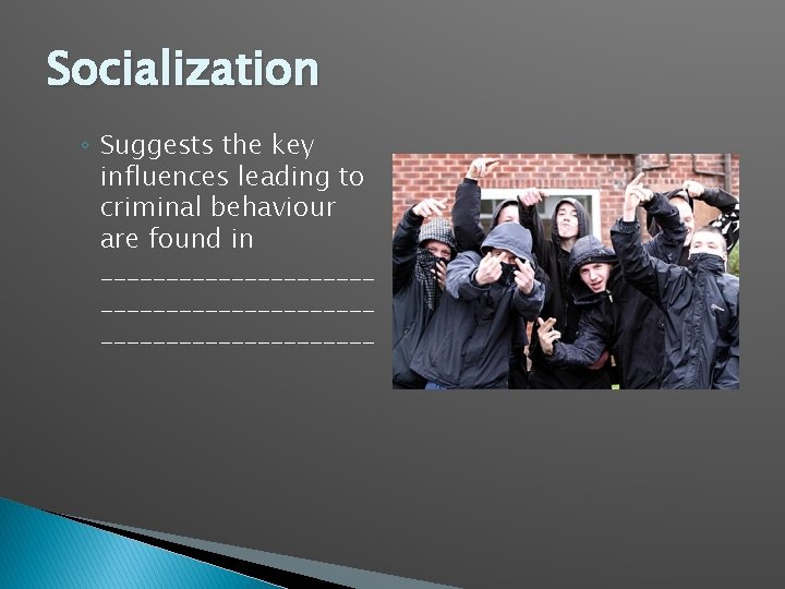 Socialization ◦ Suggests the key influences leading to criminal behaviour are found in _____________________