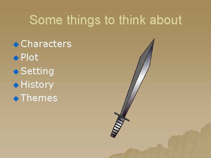 Some things to think about u Characters u Plot u Setting u History u