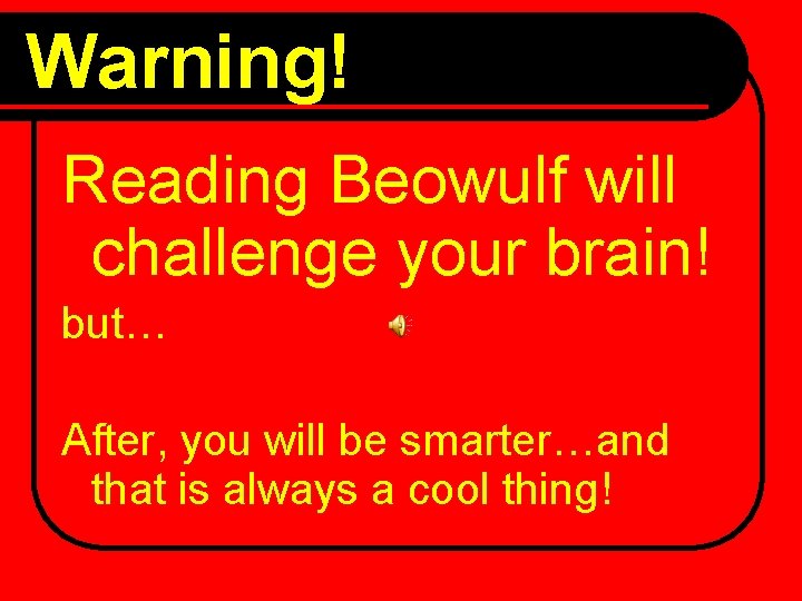 Warning! Reading Beowulf will challenge your brain! but… After, you will be smarter…and that