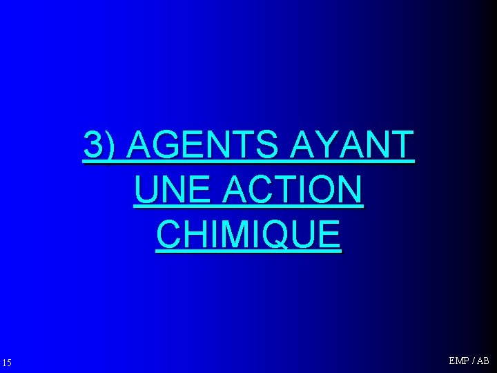 3) AGENTS AYANT UNE ACTION CHIMIQUE 15 EMP / AB 