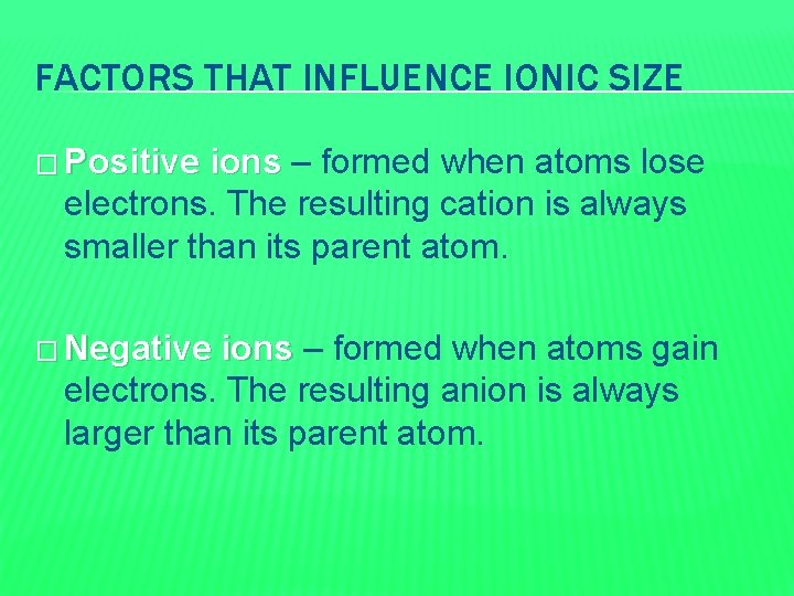 FACTORS THAT INFLUENCE IONIC SIZE � Positive ions – formed when atoms lose electrons.