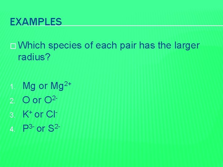 EXAMPLES � Which species of each pair has the larger radius? 1. 2. 3.