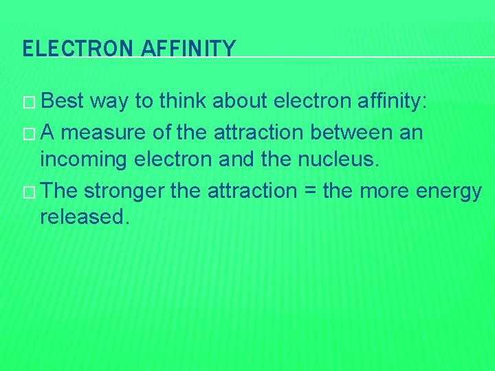 ELECTRON AFFINITY � Best way to think about electron affinity: � A measure of