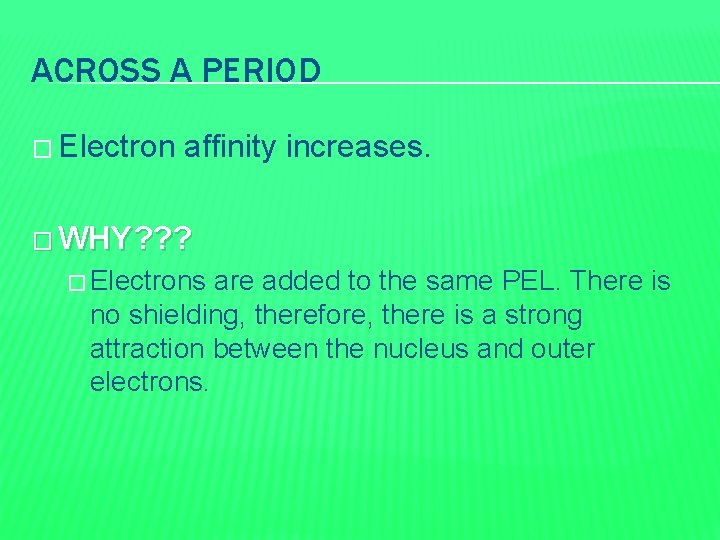 ACROSS A PERIOD � Electron affinity increases. � WHY? ? ? � Electrons are