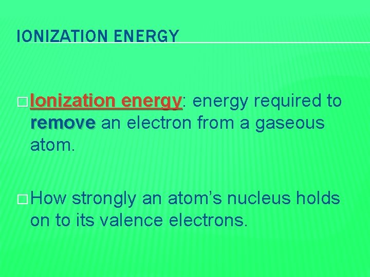 IONIZATION ENERGY � Ionization energy: energy required to remove an electron from a gaseous