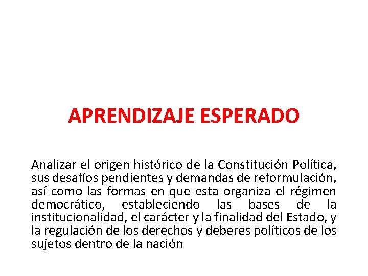 APRENDIZAJE ESPERADO Analizar el origen histórico de la Constitución Política, sus desafíos pendientes y