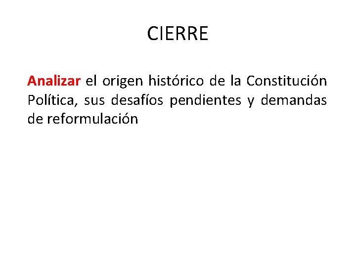 CIERRE Analizar el origen histórico de la Constitución Política, sus desafíos pendientes y demandas