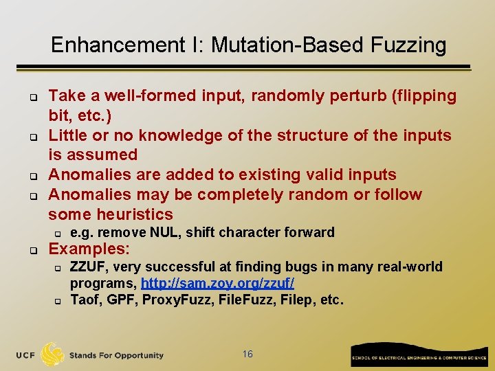 Enhancement I: Mutation-Based Fuzzing q q Take a well-formed input, randomly perturb (flipping bit,
