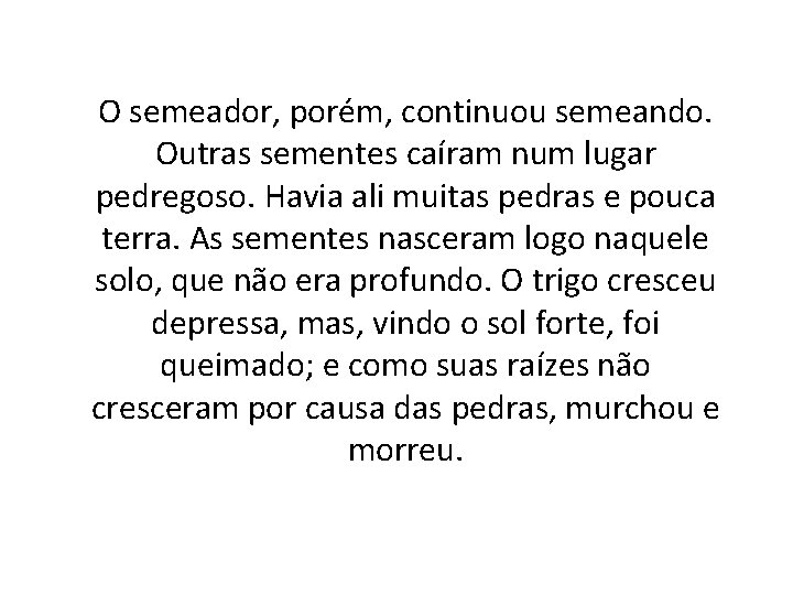 O semeador, porém, continuou semeando. Outras sementes caíram num lugar pedregoso. Havia ali muitas