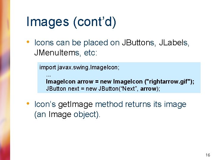 Images (cont’d) • Icons can be placed on JButtons, JLabels, JMenu. Items, etc: import