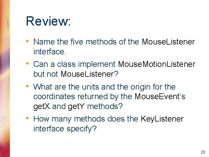 Review: • Name the five methods of the Mouse. Listener interface. • Can a