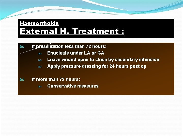 Haemorrhoids External H. Treatment : If presentation less than 72 hours: Enucleate under LA