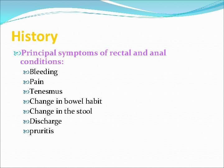 History Principal symptoms of rectal and anal conditions: Bleeding Pain Tenesmus Change in bowel