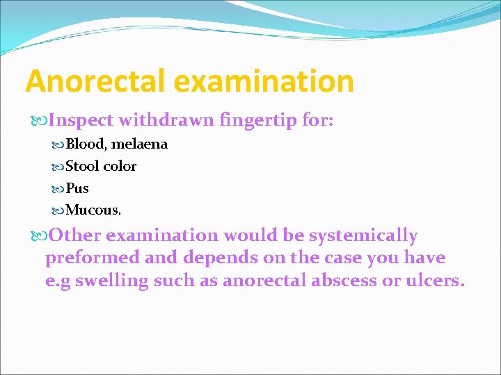 Anorectal examination Inspect withdrawn fingertip for: Blood, melaena Stool color Pus Mucous. Other examination