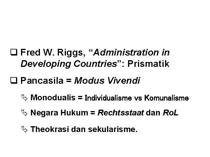 PAHAM PRISMATIKA q Fred W. Riggs, “Administration in Developing Countries”: Prismatik q Pancasila =