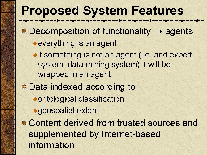Proposed System Features Decomposition of functionality agents everything is an agent if something is