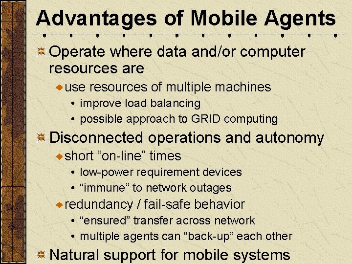 Advantages of Mobile Agents Operate where data and/or computer resources are use resources of