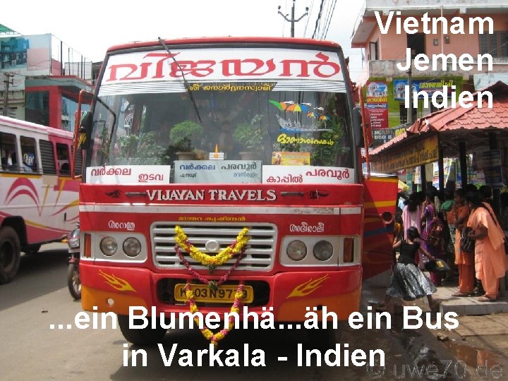 Vietnam Jemen Indien . . . ein Blumenhä. . . äh ein Bus in