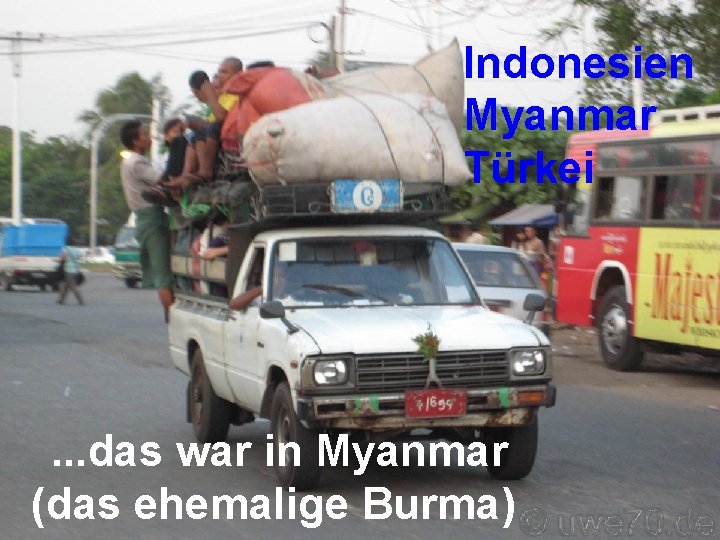 Indonesien Myanmar Türkei . . . das war in Myanmar (das ehemalige Burma) 