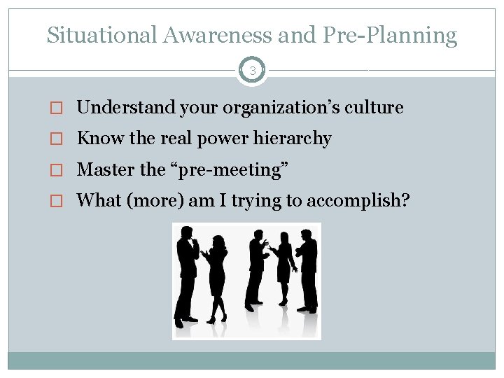 Situational Awareness and Pre-Planning 3 � Understand your organization’s culture � Know the real