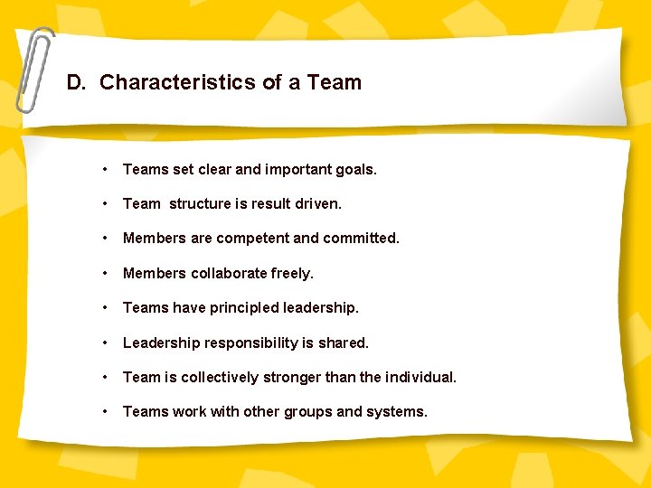 D. Characteristics of a Team • Teams set clear and important goals. • Team