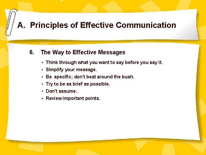 A. Principles of Effective Communication 6. The Way to Effective Messages • Think through