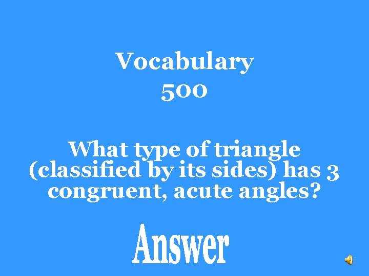 Vocabulary 500 What type of triangle (classified by its sides) has 3 congruent, acute
