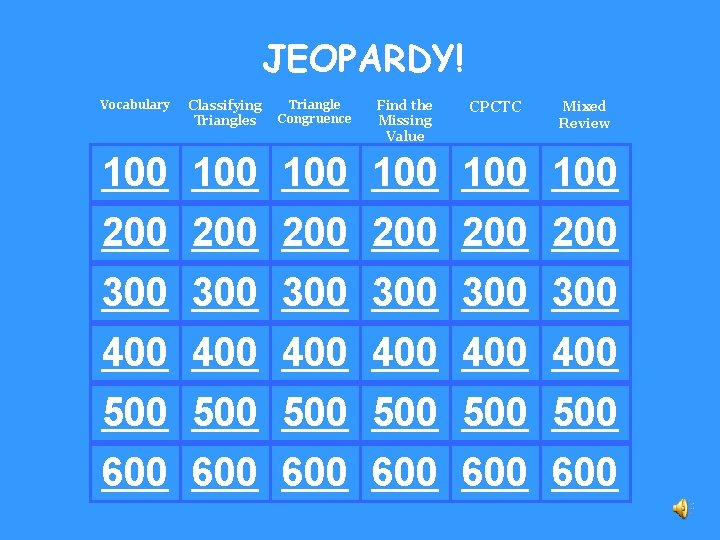 JEOPARDY! Vocabulary Classifying Triangles Triangle Congruence Find the Missing Value CPCTC Mixed Review 100
