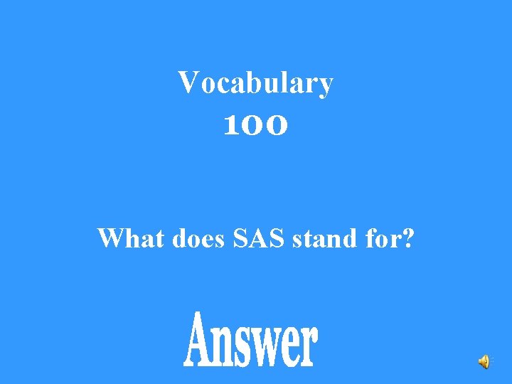 Vocabulary 100 What does SAS stand for? 