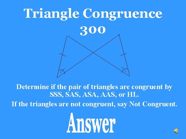 Triangle Congruence 300 Determine if the pair of triangles are congruent by SSS, SAS,