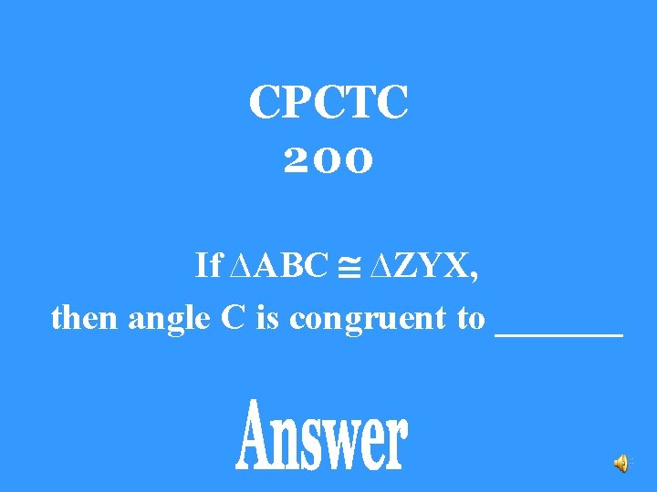 CPCTC 200 If ∆ABC ∆ZYX, then angle C is congruent to _______ 