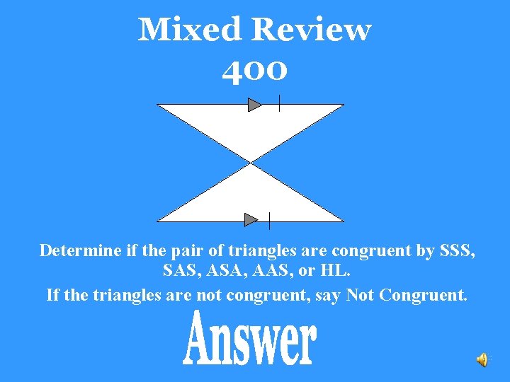 Mixed Review 400 Determine if the pair of triangles are congruent by SSS, SAS,