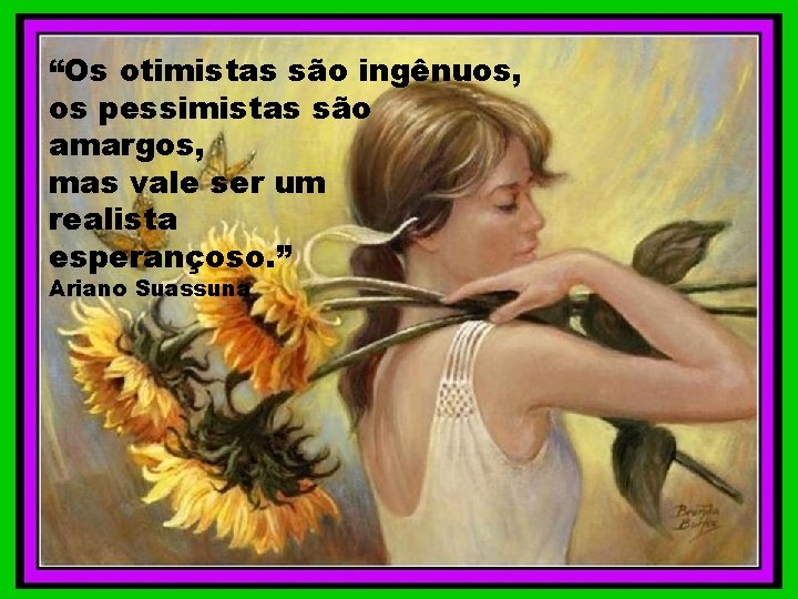 “Os otimistas são ingênuos, os pessimistas são amargos, mas vale ser um realista esperançoso.