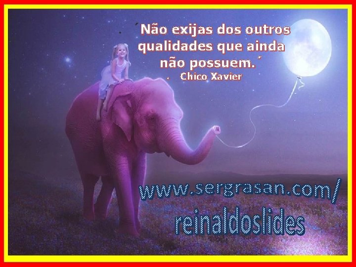  ´Não exijas dos outros qualidades que ainda não possuem. ´ Chico Xavier 