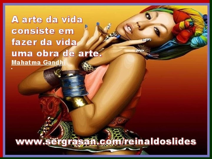 A arte da vida consiste em fazer da vida uma obra de arte. Mahatma