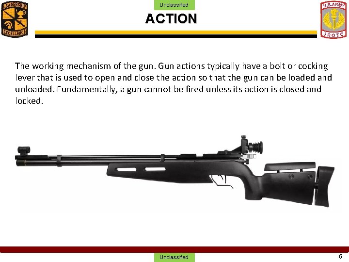 Unclassified ACTION The working mechanism of the gun. Gun actions typically have a bolt