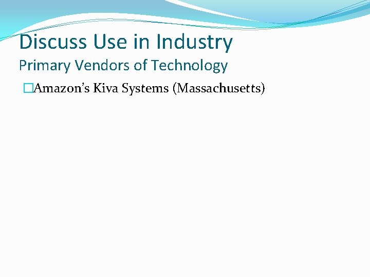 Discuss Use in Industry Primary Vendors of Technology �Amazon’s Kiva Systems (Massachusetts) 