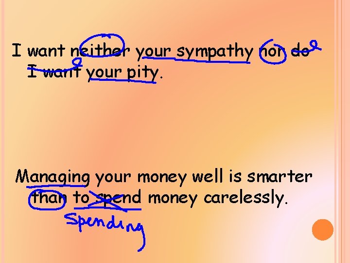 I want neither your sympathy nor do I want your pity. Managing your money