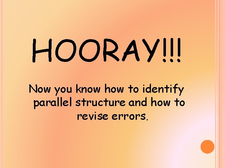 HOORAY!!! Now you know how to identify parallel structure and how to revise errors.