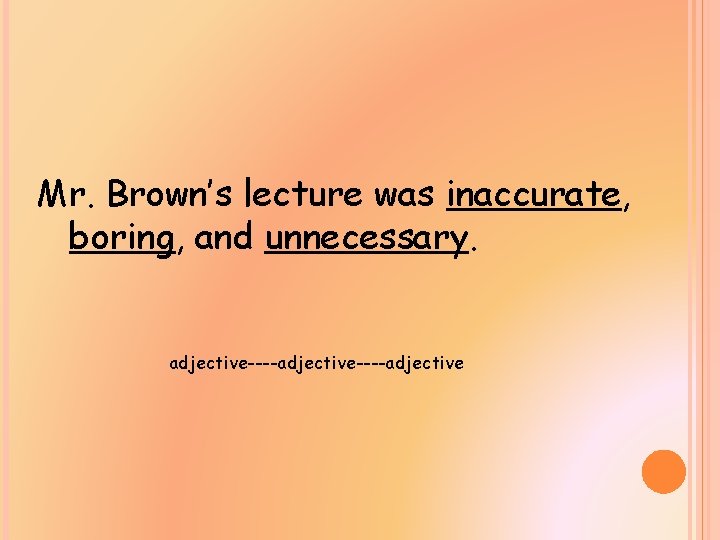 Mr. Brown’s lecture was inaccurate, boring, and unnecessary. adjective----adjective 