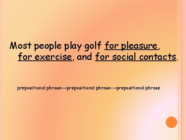 Most people play golf for pleasure, for exercise, and for social contacts. prepositional phrase---prepositional