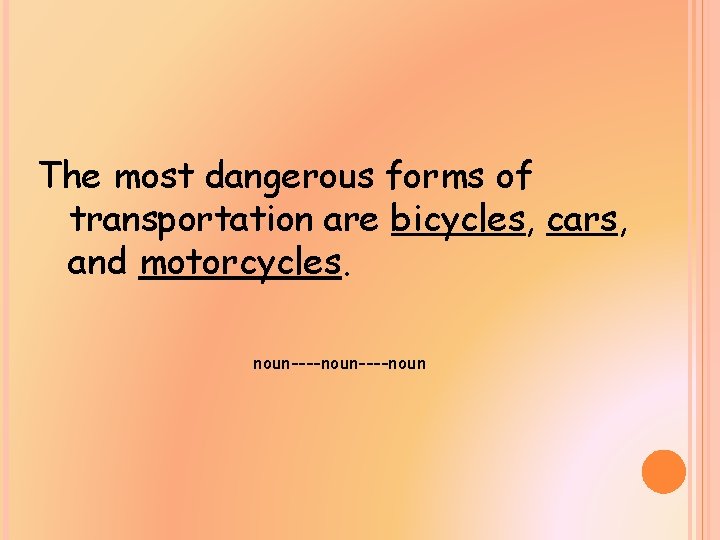 The most dangerous forms of transportation are bicycles, cars, and motorcycles. noun----noun 
