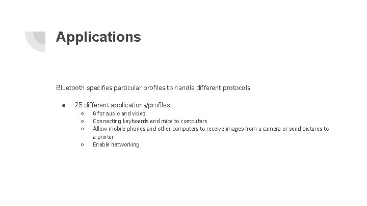 Applications Bluetooth specifies particular profiles to handle different protocols ● 25 different applications/profiles ○